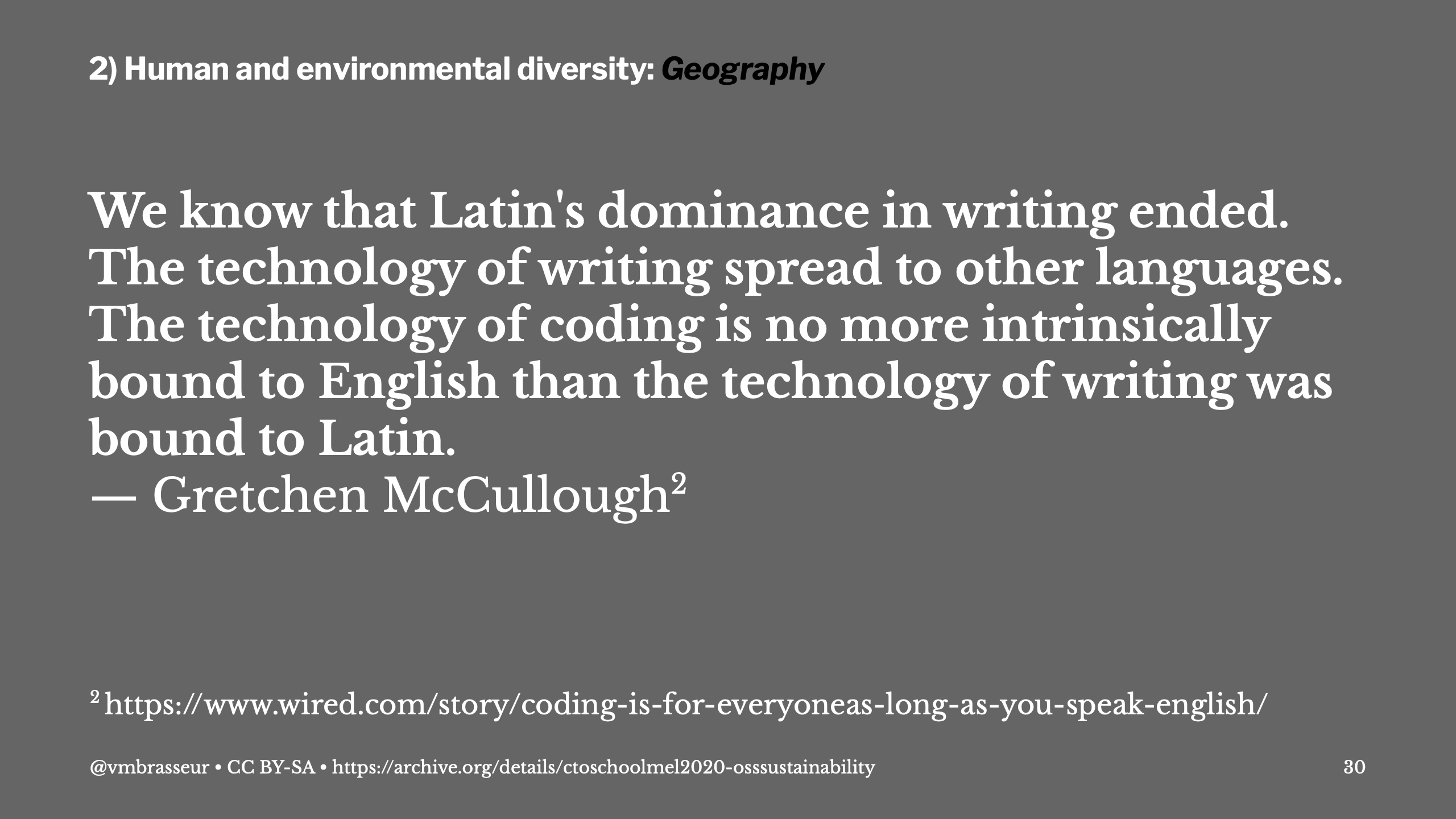 2) Human and environmental diversity: Geography. Quote from Gretchen McCullough: We know that Latin's dominance in writing ended. The technology of writing spread to other languages. The technology of coding is no more intrinsically bound to English than the technology of writing was bound to Latin.
